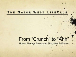 T

HE

S

ATORI

W

EST

L

IFE

C

LUB

From “Crunch” to “Ahh”
How to Manage Stress and Find Utter Fulfillment.

 
