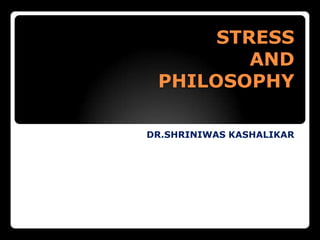 STRESSAND PHILOSOPHY DR.SHRINIWAS KASHALIKAR 