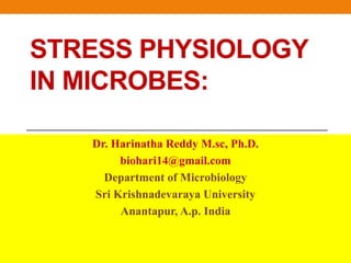 STRESS PHYSIOLOGY
IN MICROBES:
Dr. Harinatha Reddy M.sc, Ph.D.
biohari14@gmail.com
Department of Microbiology
Sri Krishnadevaraya University
Anantapur, A.p. India
 