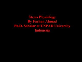 Stress Physiology
By Farhan Ahmad
Ph.D. Scholar at UNPAD University
Indonesia
 