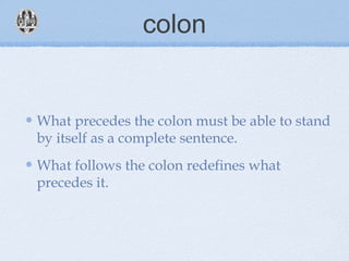 colon
What precedes the colon must be able to stand
by itself as a complete sentence.
What follows the colon redefines what
precedes it.
 