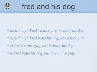 fred and his dog
a)Although Fred’s a nice guy, he beats his dog.
b)Although Fred beats his dog, he’s a nice guy.
c)Fred’s a nice guy, but be beats his dog.
d)Fred beats his dog, but he’s a nice guy.
 