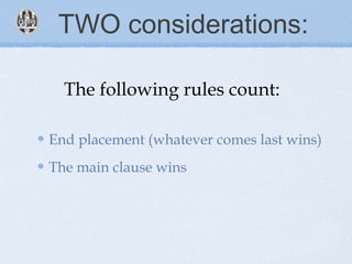 TWO considerations:
End placement (whatever comes last wins)
The main clause wins
The following rules count:
 
