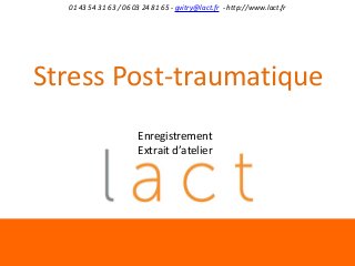 01 43 54 31 63 / 06 03 24 81 65 - gvitry@lact.fr - http://www.lact.fr

Stress Post-traumatique
Enregistrement
Extrait d’atelier

 