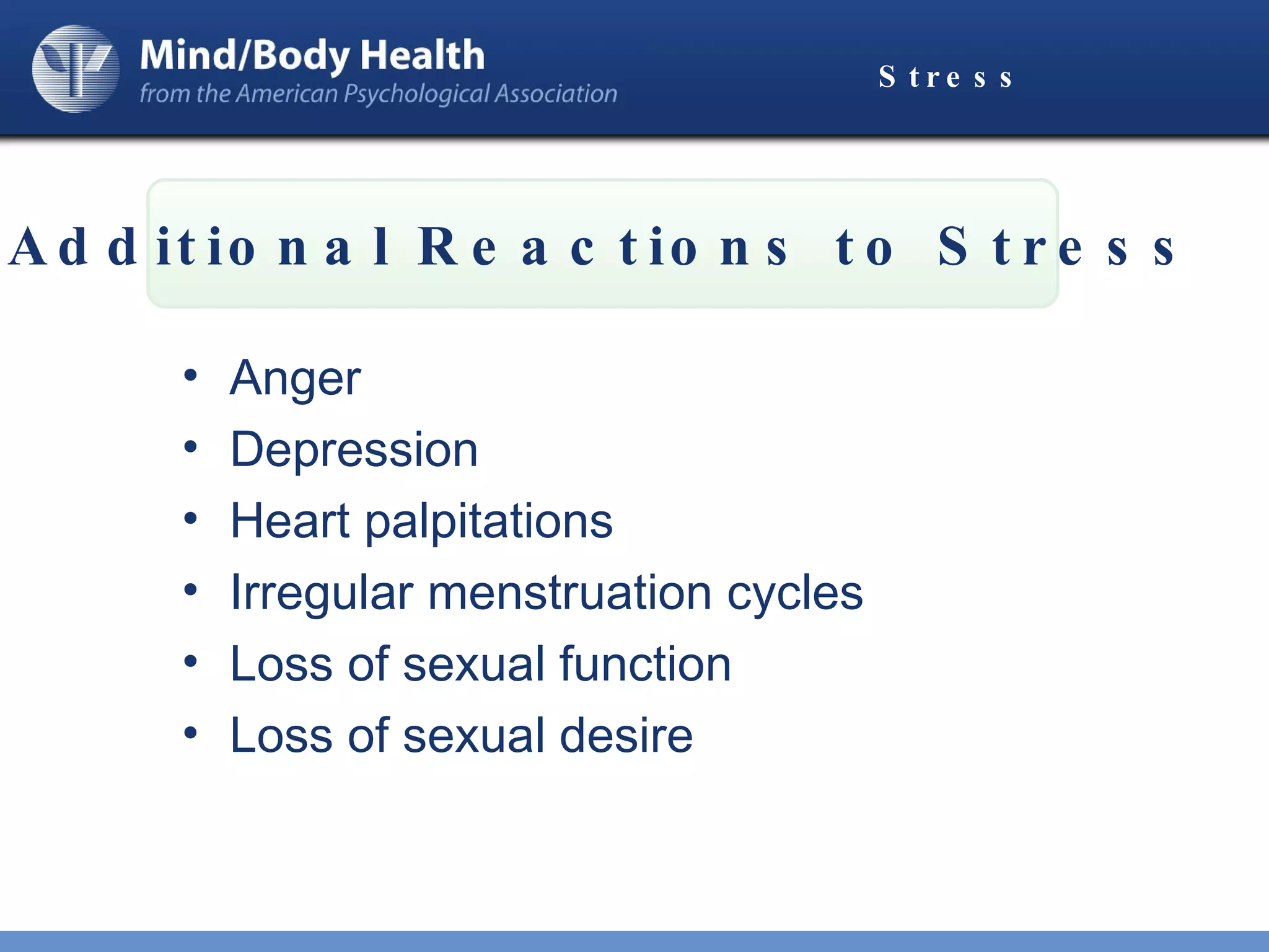 Stress Anger Depression Heart palpitations Irregular menstruation cycles Loss of sexual function  Loss of sexual desire Additional Reactions to Stress 