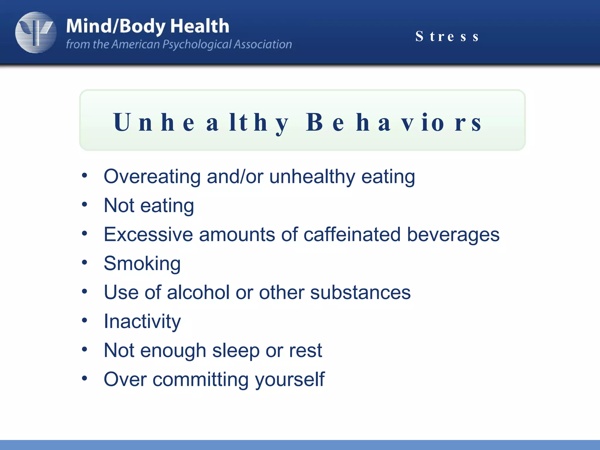 Stress Overeating and/or unhealthy eating Not eating Excessive amounts of caffeinated beverages Smoking Use of alcohol or other substances Inactivity Not enough sleep or rest Over committing yourself Unhealthy Behaviors 