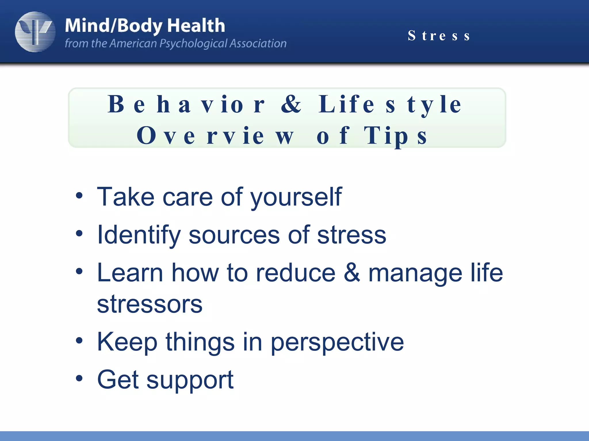 Stress Take care of yourself Identify sources of stress Learn how to reduce & manage life stressors Keep things in perspective Get support Behavior & Lifestyle Overview of Tips 
