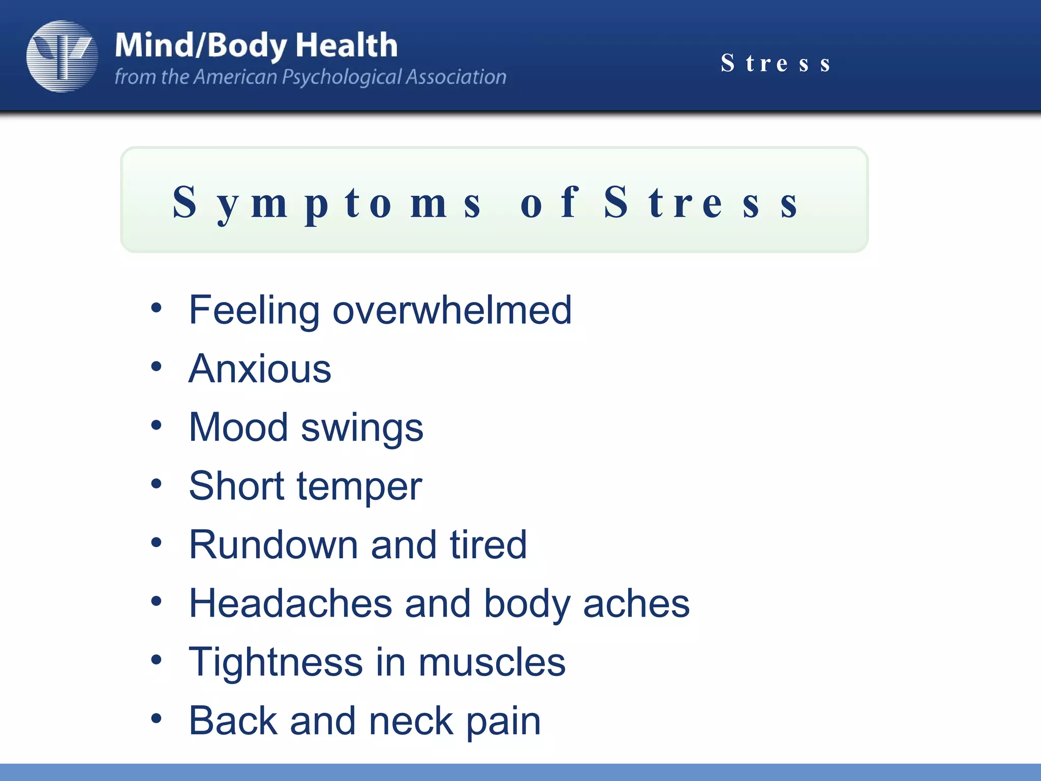 Stress Feeling overwhelmed Anxious Mood swings Short temper Rundown and tired Headaches and body aches Tightness in muscles Back and neck pain Symptoms of Stress 