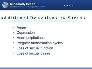 Stress Anger Depression Heart palpitations Irregular menstruation cycles Loss of sexual function  Loss of sexual desire Additional Reactions to Stress 