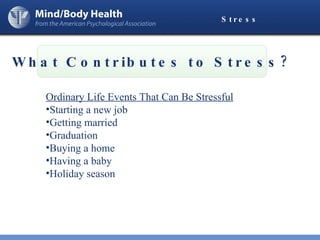 Stress What Contributes to Stress? Ordinary Life Events That Can Be Stressful Starting a new job Getting married Graduation Buying a home Having a baby Holiday season 