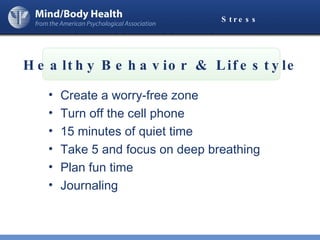 Stress Create a worry-free zone Turn off the cell phone 15 minutes of quiet time Take 5 and focus on deep breathing Plan fun time Journaling Healthy   Behavior & Lifestyle 