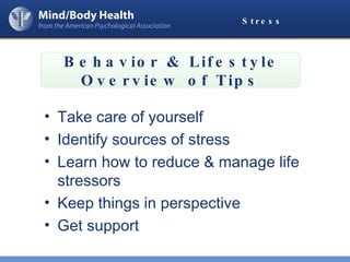 Stress Take care of yourself Identify sources of stress Learn how to reduce & manage life stressors Keep things in perspective Get support Behavior & Lifestyle Overview of Tips 