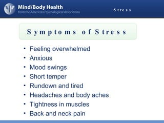 Stress Feeling overwhelmed Anxious Mood swings Short temper Rundown and tired Headaches and body aches Tightness in muscles Back and neck pain Symptoms of Stress 