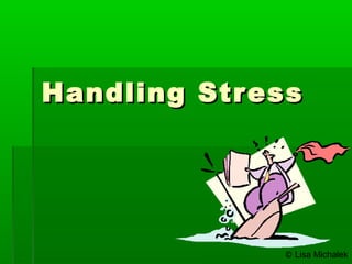 Handling StressHandling Stress
© Lisa Michalek
 