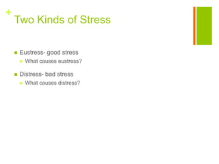 +
    Two Kinds of Stress

       Eustress- good stress
           What causes eustress?

       Distress- bad stress
           What causes distress?
 