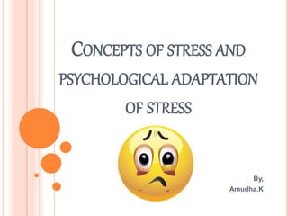 CONCEPTS OF STRESS AND
PSYCHOLOGICAL ADAPTATION
OF STRESS
By,
Amudha.K
 