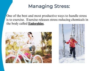 Managing Stress:
One of the best and most productive ways to handle stress
is to exercise. Exercise releases stress reducing chemicals in
the body called Endorphins.
 