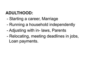 ADULTHOOD:
- Starting a career, Marriage
- Running a household independently
- Adjusting with in- laws, Parents
- Relocating, meeting deadlines in jobs,
Loan payments.
 