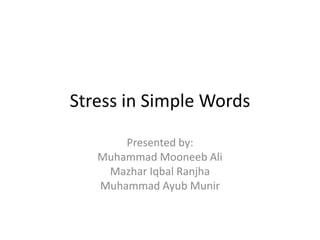 Stress in Simple Words

       Presented by:
   Muhammad Mooneeb Ali
    Mazhar Iqbal Ranjha
   Muhammad Ayub Munir
 