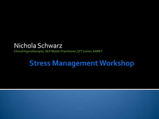 Stress Management Workshop Nichola Schwarz Clinical Hypnotherapist, NLP Master Practitioner, EFT trainer, AAMET 