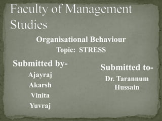 Organisational Behaviour
Topic: STRESS
Submitted by-
Ajayraj
Akarsh
Vinita
Yuvraj
Submitted to-
Dr. Tarannum
Hussain
 