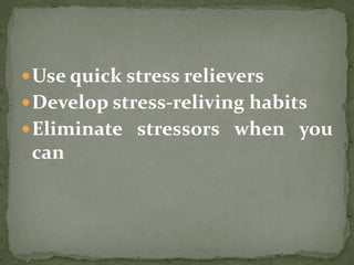 Use quick stress relievers
Develop stress-reliving habits
Eliminate stressors when you
can
 