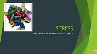 STRESS
How It Effects You and What You Can Do About It
 