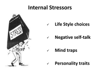 Internal Stressors
 Life Style choices
 Negative self-talk
 Mind traps
 Personality traits
 