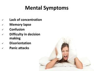 Mental Symptoms
 Lack of concentration
 Memory lapse
 Confusion
 Difficulty in decision
making
 Disorientation
 Panic attacks
 