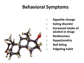Behavioral Symptoms
 Appetite change
 Eating disorder
 Increased intake of
alcohol or drugs
 Restlessness
 Hypochondria
 Nail biting
 Fidgeting habit
 