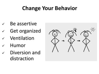 Change Your Behavior
 Be assertive
 Get organized
 Ventilation
 Humor
 Diversion and
distraction
 