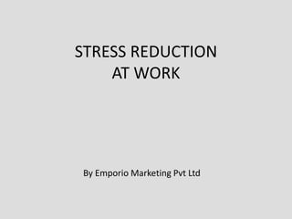 STRESS REDUCTION
AT WORK
By Emporio Marketing Pvt Ltd
 