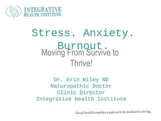 Stress. Anxiety.
Burnout.
Moving From Survive to
Thrive!

Dr. Erin Wiley ND
Naturopathic Doctor
Clinic Director
Integrative Health Institute

 
