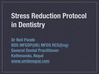 Stress Reduction Protocol
in Dentistry
Dr Neil Pande
BDS MFGDP(UK) MFDS RCS(Eng)
General Dental Practitioner
Kathmandu, Nepal
www.smilenepal.com
 
