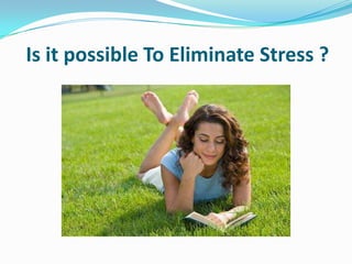 Is it possible To Eliminate Stress ?
 