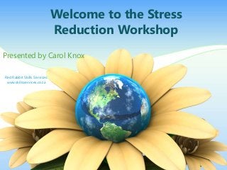 Welcome to the Stress
Reduction Workshop
Presented by Carol Knox
Red Rabbit Skills Services:
www.skillsservices.co.za
 