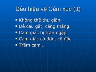 Dấu hiệu về Cảm xúc (tt) Không thể thư giãn  Dễ cáu gắt, căng thẳng Cảm giác bị tràn ngập Cảm giác cô đơn, cô độc Trầm cảm … 