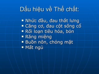 Dấu hiệu về Thể chất: Nhức đầu, đau thắt lưng  Căng cơ, đau cột sống cổ  Rối loạn tiêu hóa, bón Răng miệng Buồn nôn, chóng mặt  Mất ngủ  