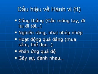 Dấu hiệu về Hành vi (tt) Căng thẳng (Cắn móng tay, đi lui đi tới…)  Nghiến răng, nhai nhóp nhép  Hoạt động quá đáng (mua sắm, thể dục…)  Phản ứng quá độ Gây sự, đánh nhau…  