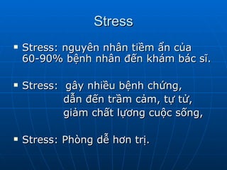 Stress Stress: nguyên nhân tiềm ẩn của 60-90% bệnh nhân đến khám bác sĩ. Stress:  gây nhiều bệnh chứng,  dẫn đến trầm cảm, tự tử, giảm chất lựơng cuộc sống,  Stress: Phòng dễ hơn trị. 