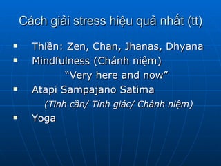 Cách giải stress hiệu quả nhất (tt) Thiền: Zen, Chan, Jhanas, Dhyana Mindfulness (Chánh niệm) “ Very here and now” Atapi Sampajano Satima  (Tinh cần/ Tỉnh giác/ Chánh niệm) Yoga  