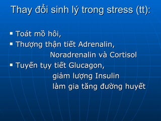 Thay đổi sinh lý trong stress (tt): Toát mồ hôi, Thượng thận tiết Adrenalin,  Noradrenalin và Cortisol Tuyến tụy tiết Glucagon,  giảm lượng Insulin  làm gia tăng đường huyết 