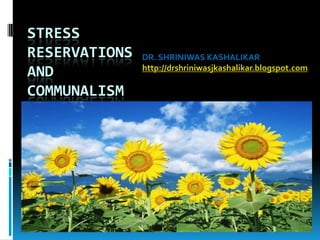 STRESSRESERVATIONSANDCOMMUNALISM DR. SHRINIWAS KASHALIKAR http://drshriniwasjkashalikar.blogspot.com 