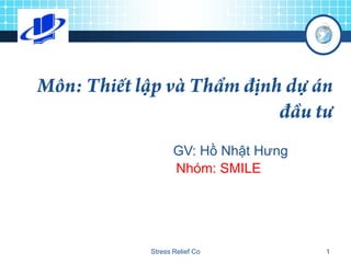 GV: Hồ Nhật Hưng
       Nhóm: SMILE




Stress Relief Co          1
 