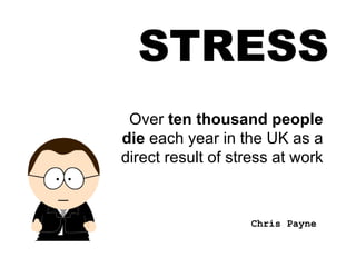STRESS Over  ten thousand people die  each year in the UK as a direct result of stress at work Chris Payne 