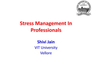 Stress Management In
Professionals
Shivi Jain
VIT University
Vellore
 