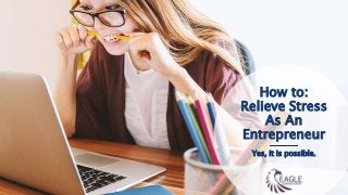 How to:
Relieve Stress
As An
Entrepreneur
Yes, it is possible.
 