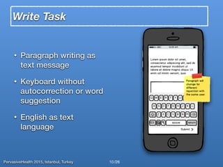 PervasiveHealth 2015, Istanbul, Turkey /26
Write Task
• Paragraph writing as
text message
• Keyboard without
autocorrection or word
suggestion
• English as text
language
10
 