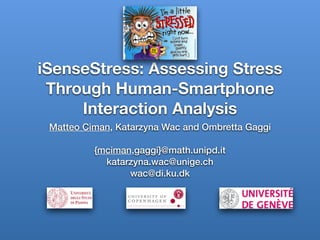 iSenseStress: Assessing Stress
Through Human-Smartphone
Interaction Analysis
Matteo Ciman, Katarzyna Wac and Ombretta Gaggi
{mciman,gaggi}@math.unipd.it
katarzyna.wac@unige.ch
wac@di.ku.dk
 