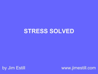 STRESS SOLVED




by Jim Estill        www.jimestill.com
 